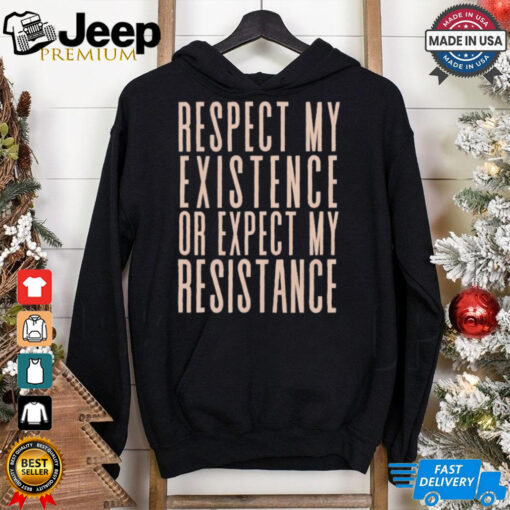 Respect my existence or expect my resistance T Shirt