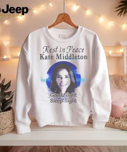 Rest In Peace Kate Middleton Good Night Sleep Tight Shirt