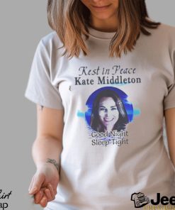 Rest In Peace Kate Middleton Good Night Sleep Tight T shirt