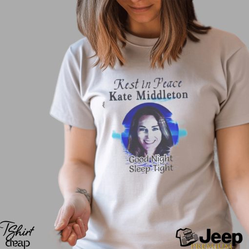 Rest In Peace Kate Middleton Good Night Sleep Tight T shirt