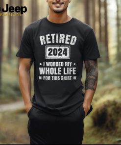 Retired 2024 I Worked My Whole Life For This Retirement T Shirt