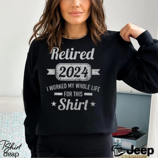 Retirement 2024 Worked Whole Life For This Retired Men’s T shirt