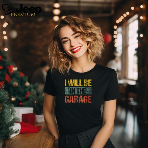 Retro Vintage I Will Be In The Garage Father’s Day T Shirt