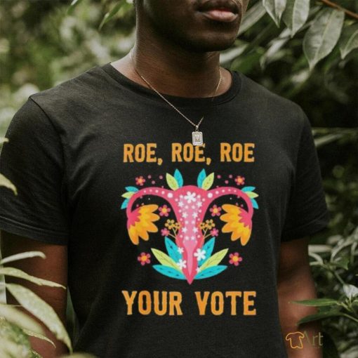 Roe Roe Roe Your Vote Feminist Uterus Flowers Shirt