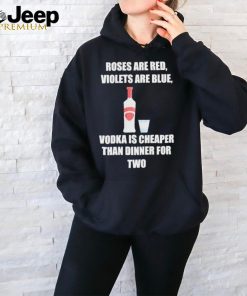 Roses Are Red Violets Are Blue Vodka Is Cheaper Than Dinner For Two Shirt