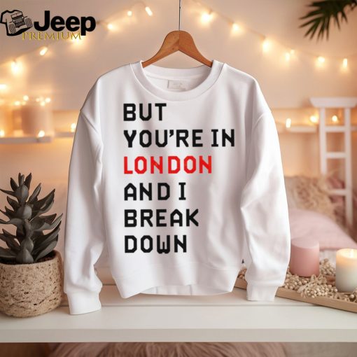 Sam Eras London but you’re in london and I break down shirt