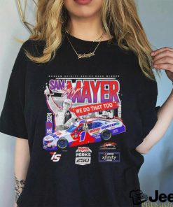 Sam Mayer we do that too Nascar Xfinity Series Race Winner shirt