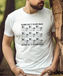 Same As It Ever Was Same As It Ever Was shirt