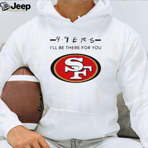 San Francisco 49Ers Logo I’Ll Be There For You Nfl Shirt