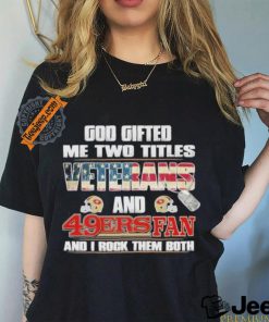 San Francisco 49ers God Gifted Me Two Titles Veteran And 49ers Football Fan T Shirt