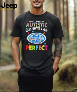 San Francisco 49ers society says I am Autistic god says I am perfect shirt