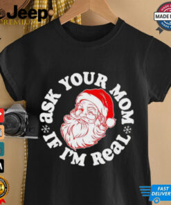 Santa Claus ask your mom if I’m real Merry Christmas shirt