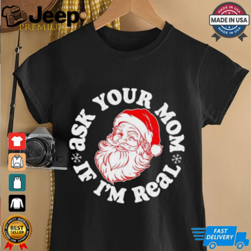 Santa Claus ask your mom if I’m real Merry Christmas shirt