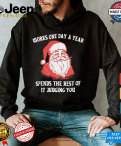 Santa Claus works one day a year spends the best of it judging you Christmas shirt