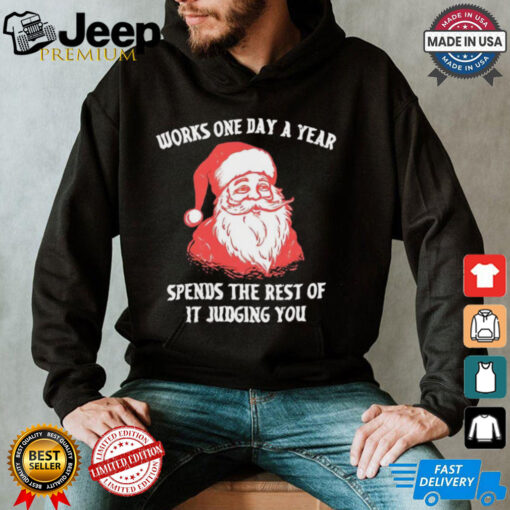 Santa Claus works one day a year spends the best of it judging you Christmas shirt