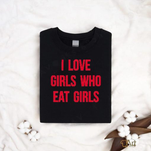 Sapphiccworld I Love Girls Who Eat Girls Shirt