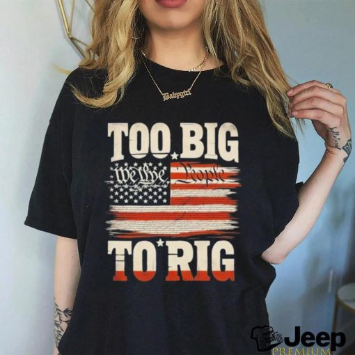 Saying Trump 2024 We The People Too Big To Rig T Shirt