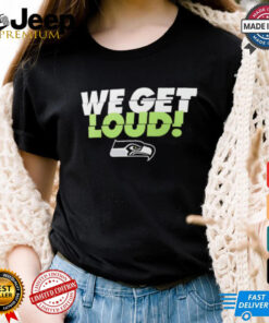 Seattle Seahawks we get loud shirt