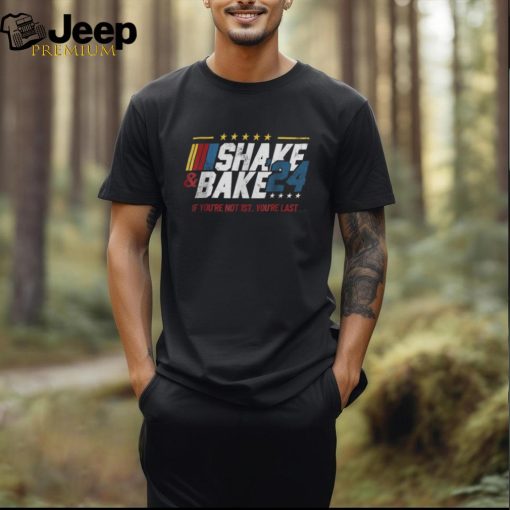 Shake And Bake 24 If You’re Not 1st You’re Last Shirt