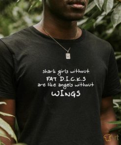 Shark Girls Without Fat Dicks Are Like Angels Without Wings Shirt