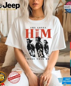 She Loves Him More Than Me shirt