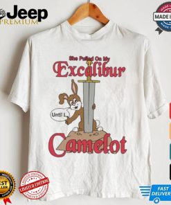 She Pulled On My Excalibur Until I Camelot T shirt