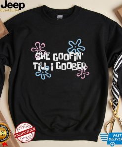 She goofin’ till I goober shirt