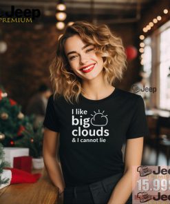 Shirt I Like Big Clouds & I Cannot Lie Unisex T Shirt