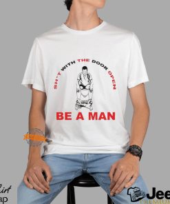 Shit With The Door Open Be A Man Shirt