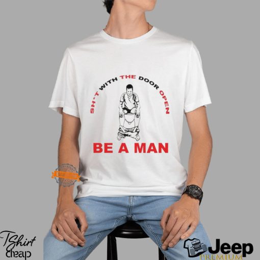 Shit With The Door Open Be A Man Shirt