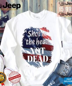 Shot in the head not dead Trump USA flag shirt