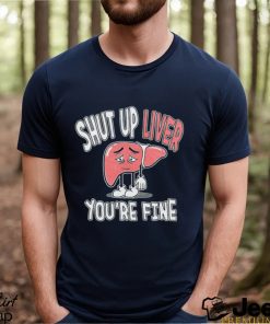 Shut up Liver you’re fine St Patrick’s day shirt