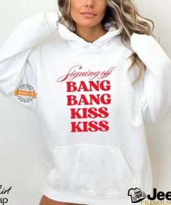 Signing Off Bang Bang Kiss Kiss Funny Shirt