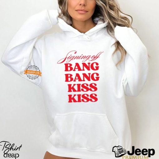 Signing Off Bang Bang Kiss Kiss Funny Shirt