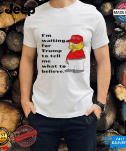 Simpson I'M Waiting For Trump To Tell Me What To Believe T Shirt