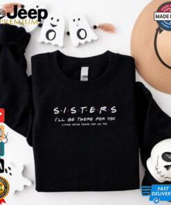 Sister I_ll Be There For You Shirt Best Sister shirt