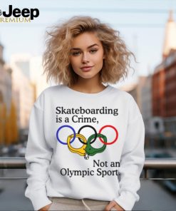 Skateboarding Is A Crime Not An Olympic Sport Shirt