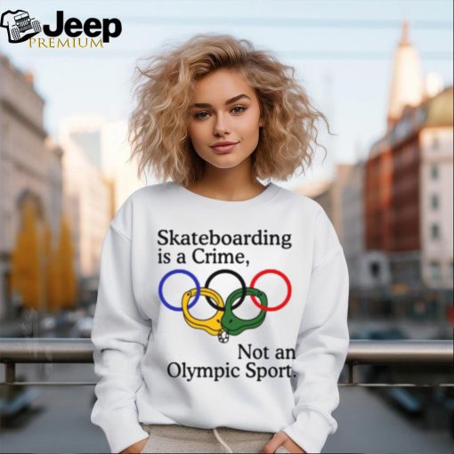 Skateboarding Is A Crime Not An Olympic Sport Shirt