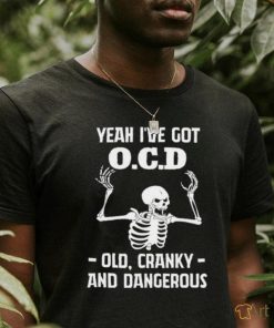 Skeleton i’ve got OCD old cranky and dangerous shirt