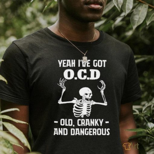 Skeleton i’ve got OCD old cranky and dangerous shirt