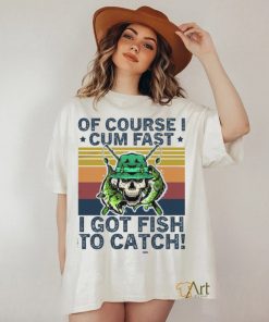 Skull Fishing Of Course I Cum Fast I Got Fish To Catch Vintage Shirt