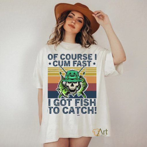 Skull Fishing Of Course I Cum Fast I Got Fish To Catch Vintage Shirt