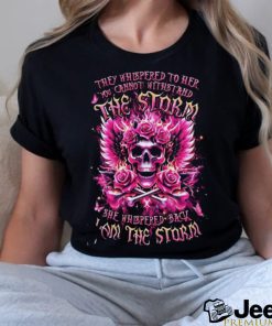 Skull They Whispered To Her You Cannot Withstand The Storm She Whispered Back I Am The Storm Shirt