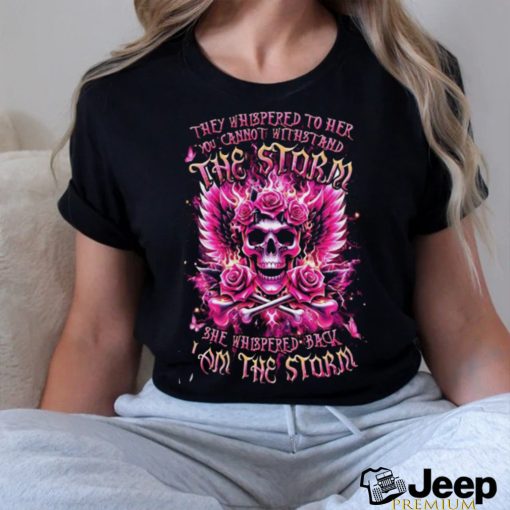 Skull They Whispered To Her You Cannot Withstand The Storm She Whispered Back I Am The Storm Shirt