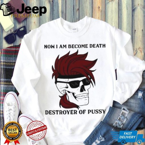 Skull now I am become death destroyer of pussy T shirt