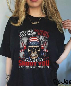 Skull too old to fight too slow to run I’ll just shoot you and be done with it shirt