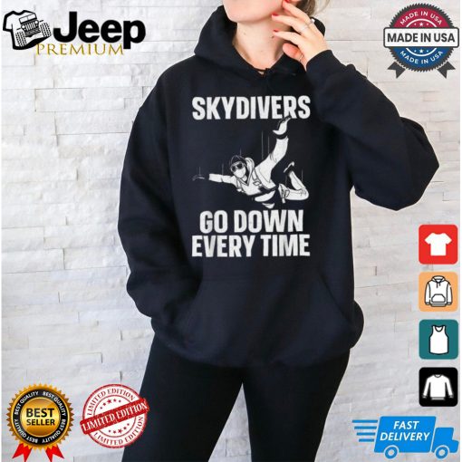 Skydiver go down every time T shirt