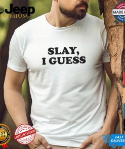 Slay, I Guess Shirt