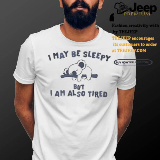 Sloth I may be sleepy but I am also tired shirt