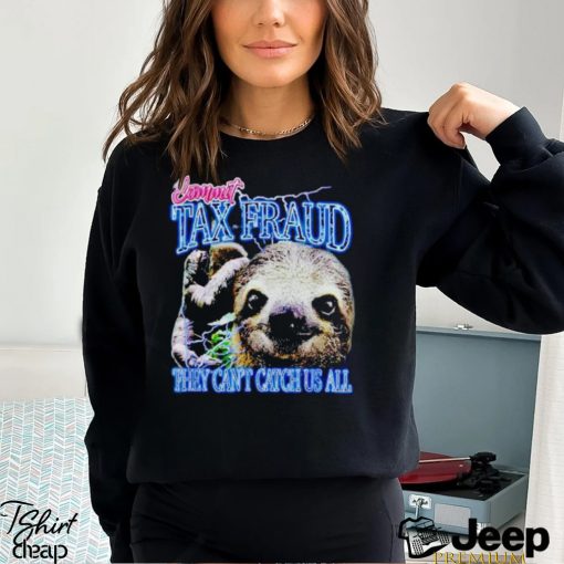 Sloth commit tax fraud they can’t catch us all shirt